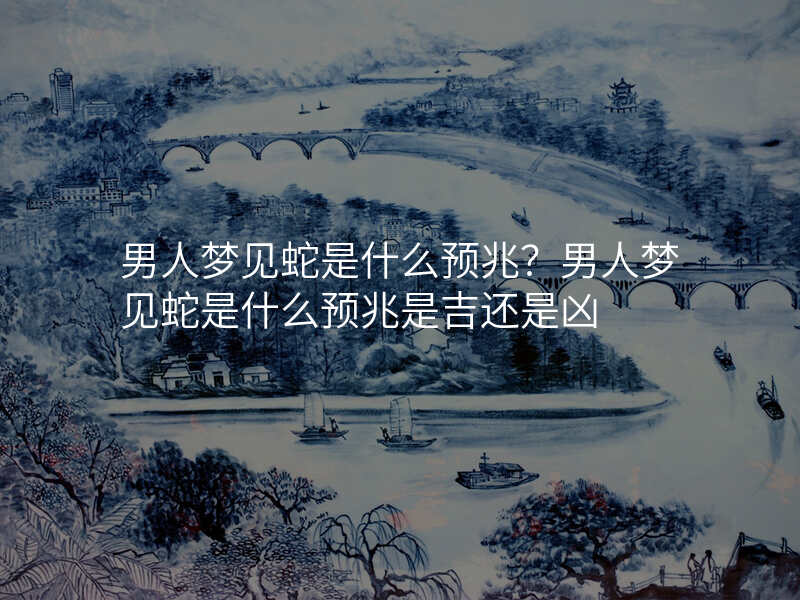 解梦大全周公解梦梦见蛇 最全的解梦大全免费梦见蛇