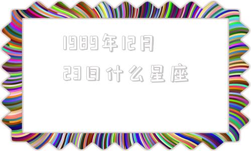 1989年12月23日什么星座的简单介绍